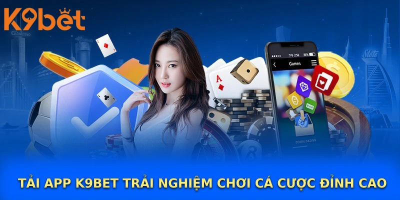 Tải app K9BET trải nghiệm chơi cá cược đỉnh cao Tải app K9BET trải nghiệm chơi cá cược đỉnh cao